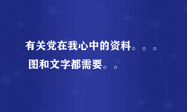 有关党在我心中的资料。。。 图和文字都需要。。