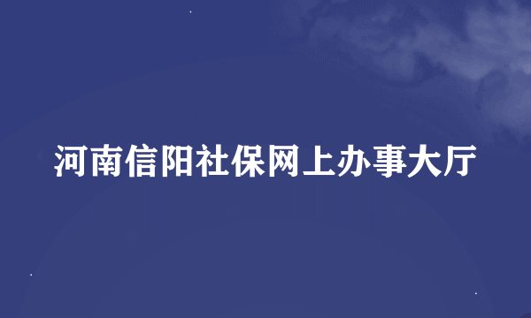 河南信阳社保网上办事大厅