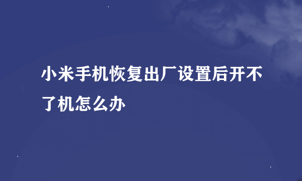 小米手机恢复出厂设置后开不了机怎么办
