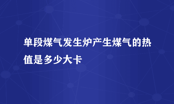 单段煤气发生炉产生煤气的热值是多少大卡