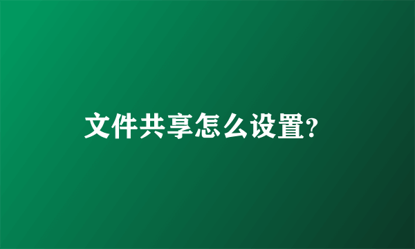 文件共享怎么设置？
