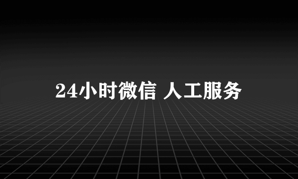 24小时微信 人工服务