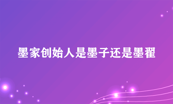 墨家创始人是墨子还是墨翟