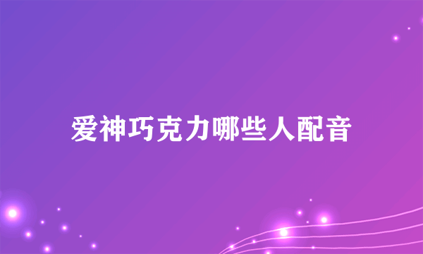 爱神巧克力哪些人配音