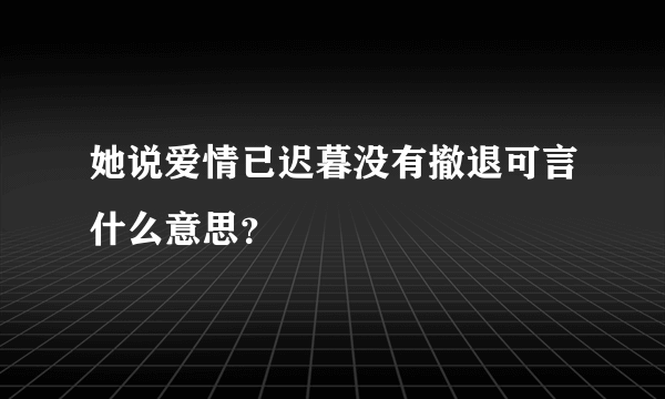 她说爱情已迟暮没有撤退可言什么意思？