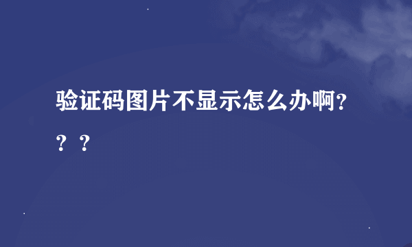 验证码图片不显示怎么办啊？？？