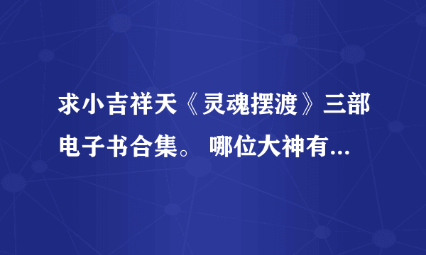 求小吉祥天《灵魂摆渡》三部电子书合集。 哪位大神有资源求分享！