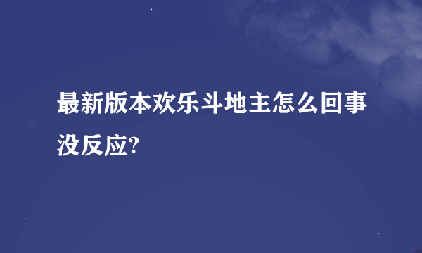 最新版本欢乐斗地主怎么回事没反应?