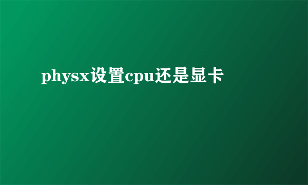 physx设置cpu还是显卡