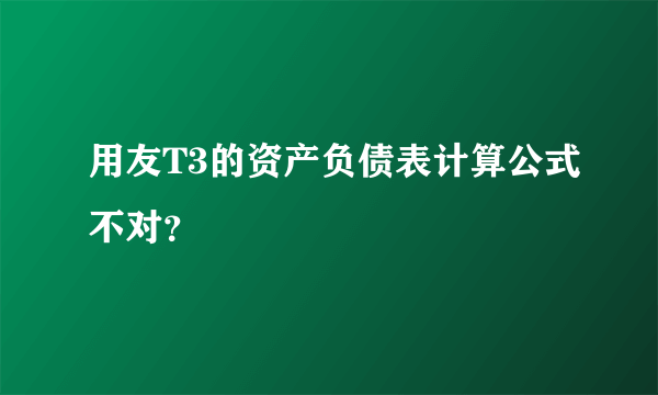 用友T3的资产负债表计算公式不对？