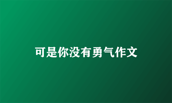 可是你没有勇气作文