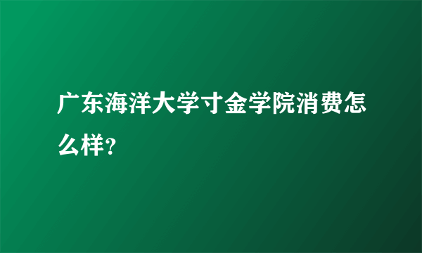广东海洋大学寸金学院消费怎么样？
