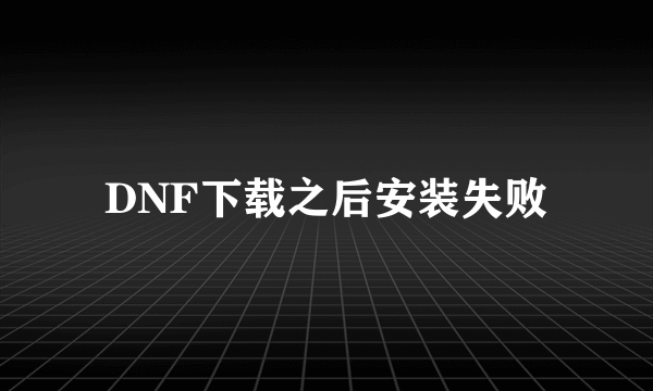 DNF下载之后安装失败