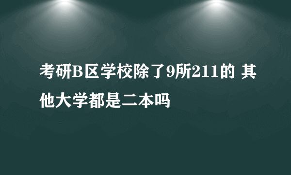 考研B区学校除了9所211的 其他大学都是二本吗