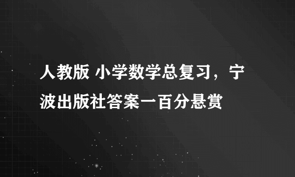 人教版 小学数学总复习，宁波出版社答案一百分悬赏