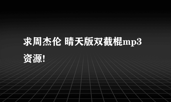 求周杰伦 晴天版双截棍mp3资源!