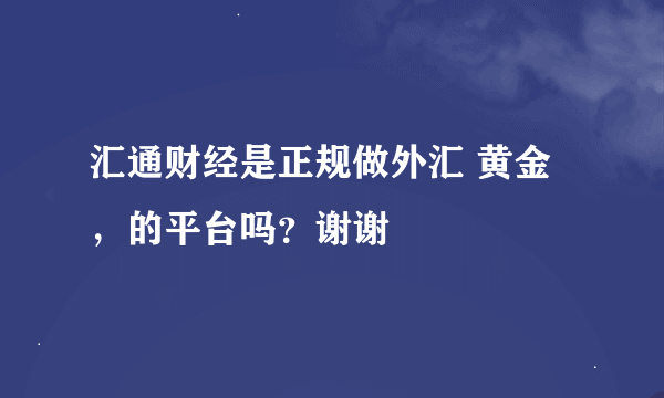 汇通财经是正规做外汇 黄金，的平台吗？谢谢