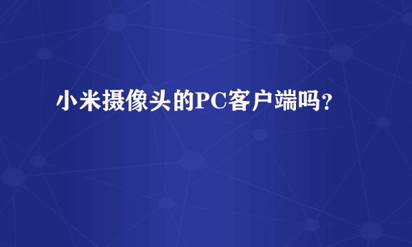 小米摄像头的PC客户端吗？