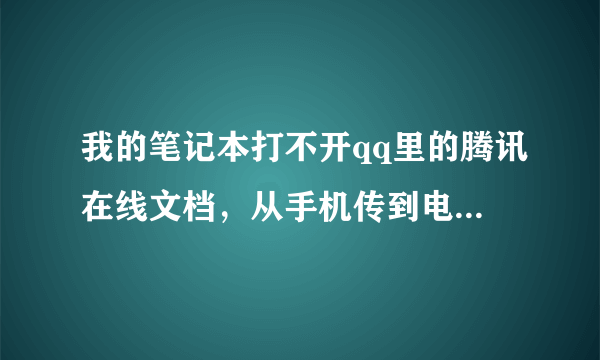 我的笔记本打不开qq里的腾讯在线文档，从手机传到电脑的，怎么办啊，就显示网页错误，请输入正确网址