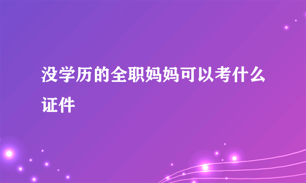 没学历的全职妈妈可以考什么证件