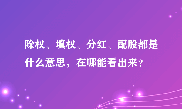 除权、填权、分红、配股都是什么意思，在哪能看出来？