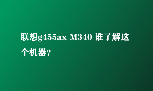 联想g455ax M340 谁了解这个机器？