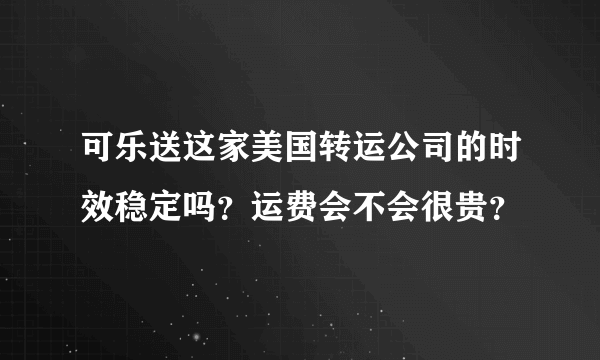 可乐送这家美国转运公司的时效稳定吗？运费会不会很贵？