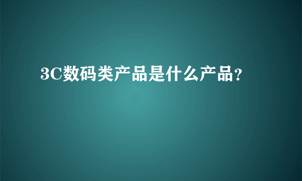 3C数码类产品是什么产品？