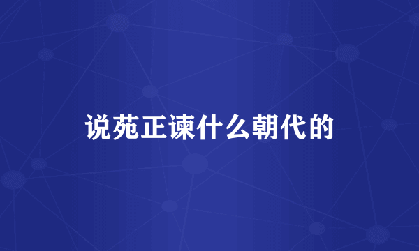 说苑正谏什么朝代的
