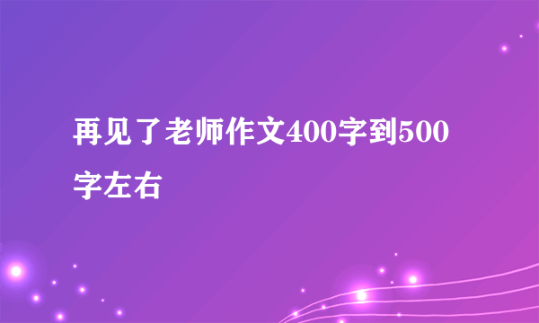 再见了老师作文400字到500字左右