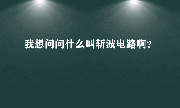 我想问问什么叫斩波电路啊？