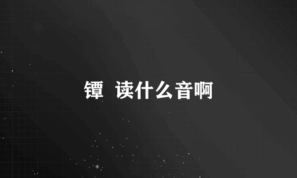 镡  读什么音啊