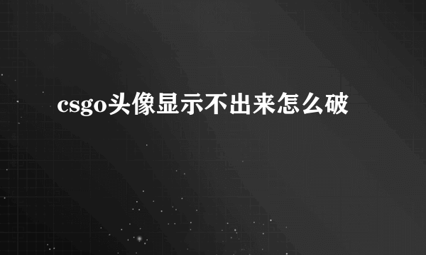 csgo头像显示不出来怎么破