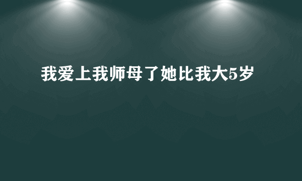 我爱上我师母了她比我大5岁
