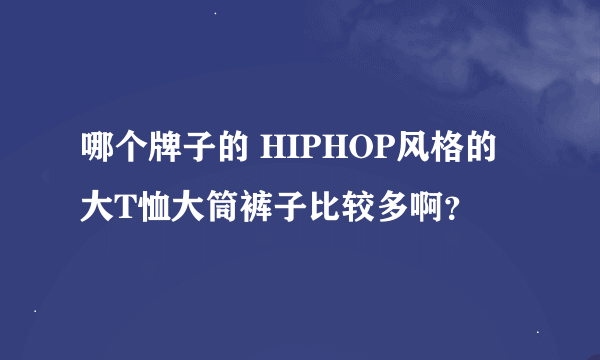 哪个牌子的 HIPHOP风格的大T恤大筒裤子比较多啊？
