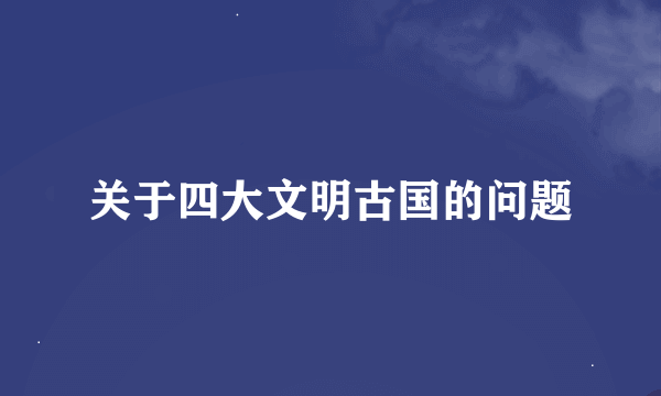 关于四大文明古国的问题