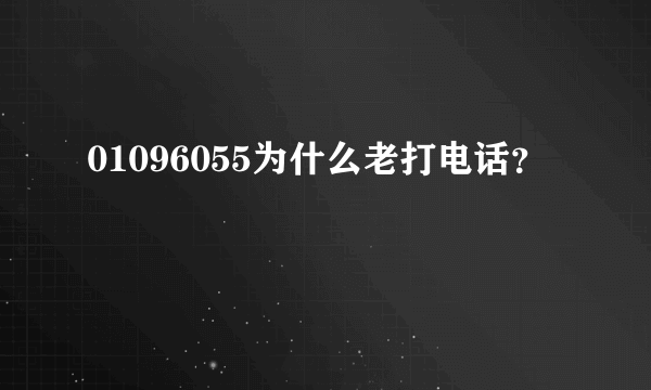 01096055为什么老打电话？