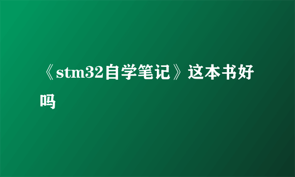 《stm32自学笔记》这本书好吗