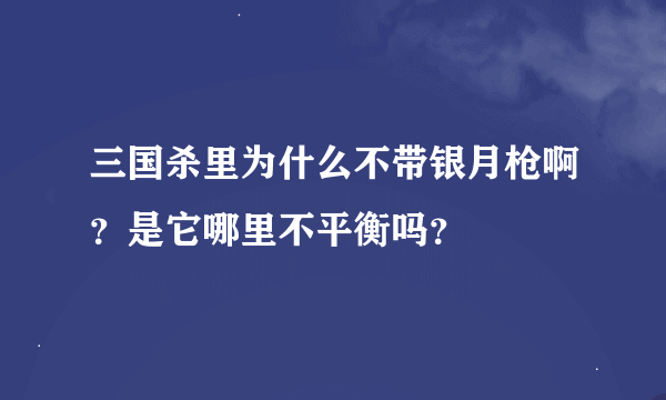 三国杀里为什么不带银月枪啊？是它哪里不平衡吗？