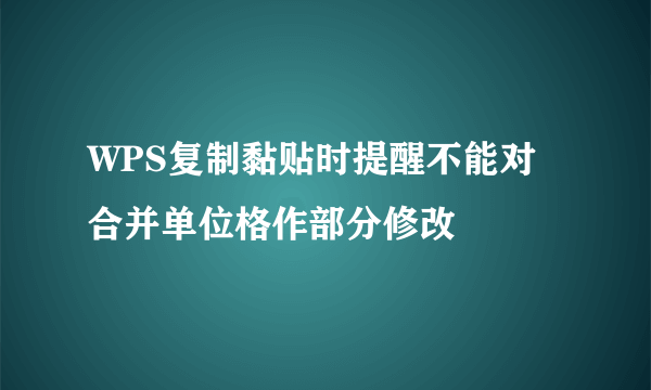 WPS复制黏贴时提醒不能对合并单位格作部分修改