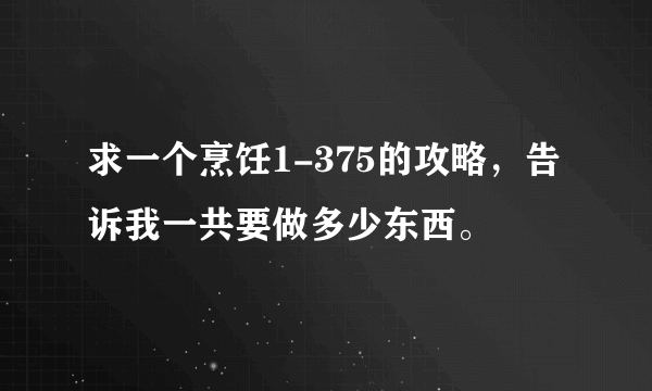 求一个烹饪1-375的攻略，告诉我一共要做多少东西。