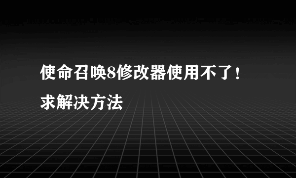 使命召唤8修改器使用不了！求解决方法