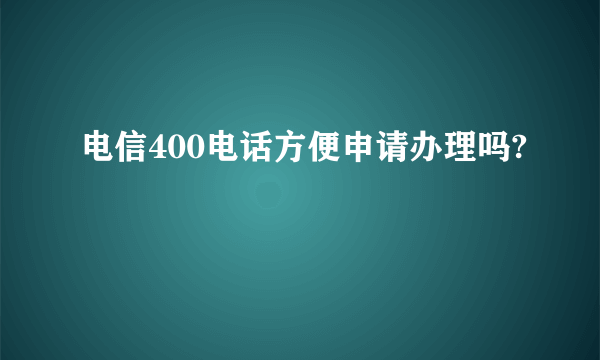 电信400电话方便申请办理吗?