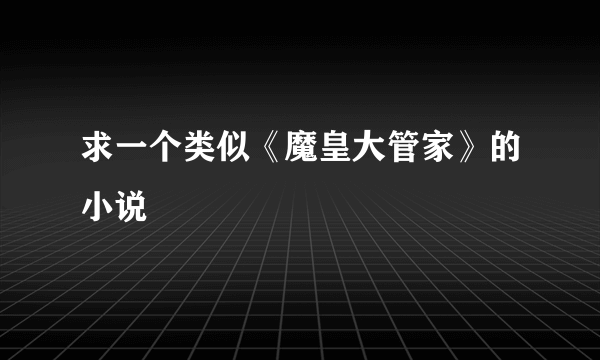 求一个类似《魔皇大管家》的小说