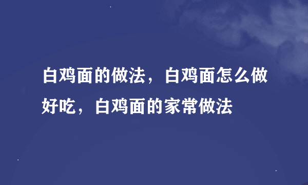 白鸡面的做法，白鸡面怎么做好吃，白鸡面的家常做法