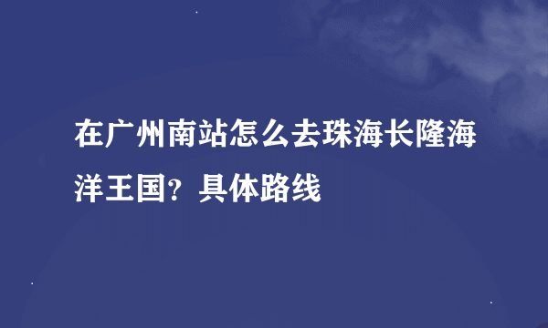 在广州南站怎么去珠海长隆海洋王国？具体路线