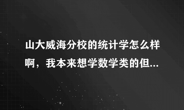 山大威海分校的统计学怎么样啊，我本来想学数学类的但朋友说太难了，真的难吗