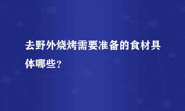 去野外烧烤需要准备的食材具体哪些？
