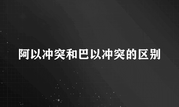 阿以冲突和巴以冲突的区别