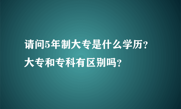 请问5年制大专是什么学历？大专和专科有区别吗？